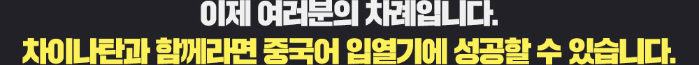 이제 여러분의 차례입니다. 차이나탄과 함께라면 중국어 입열기에 성공할 수 있습니다.